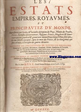  Les estats, empires, royaumes, et principautez du monde. Representez par l'ordre, & veritable description des Pays, Moeurs des Peuples, forces, richesses, gouvernemens, religions, princes, magistrats & souverains qui ont gouvern & gouvernent auiourd' huy chque estat, selon que le tout subsiste  present, apres la mort des Princes, & les changements qui sont arrivez  l'occasion des guerres dernieres... avec la noble et celebre origine de tous les ordres militaires 6 de chevalerie de toute la Chrestient, tant anciens que modernes, leurs statuts, armes, devises ...  Exactement reueu, corrig & augment en cette derniere edition, enrichy d' 'un grand nombre de tres-curieuses recherches de tous les dits Estats & Genealogies des Maisons Imperiales, Royales & Souueraines.