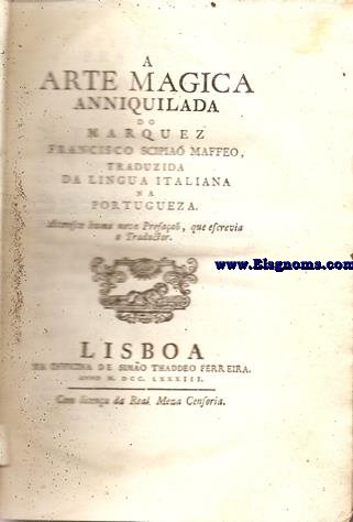 A Arte Magica anniquilada do Marquez Francisco Scipio Maffeo, traduzida da lingua italiana na portugueza. Accresce huma nova Prefao,que escrebia o Traductor. Unido: Traduo da defeza de Cecilia Farag,acussada do crime de feitiaria:Obra util para desabusar as pessoas,preocupadas da Arte Magica, e seus pretendidos effeitos.