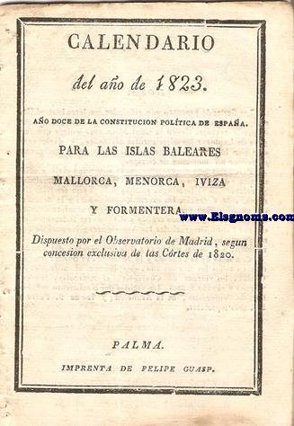 Calendario del ao de 1823. Ao doce de la Constitucin Poltica de Espaa. Para las Islas Baleares, Mallorca, Menorca, Iviza y Formentera. Dispuesto por el  Observatorio de Madrid, segun concesin exclusiva de las Cortes de 1820.