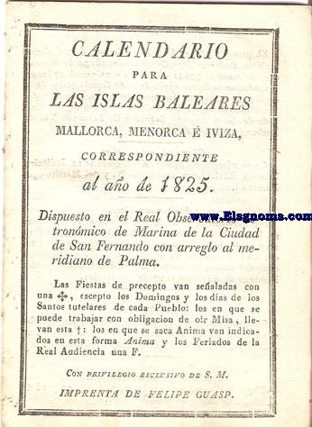 Calendario para las Islas Baleares, Mallorca, Menorca e Iviza Correspondiente al ao de 1825. Dispuesto en el Real observatorio astronmico de Marina de la Ciudad de San Fernando con arreglo al meridiano de Palma.