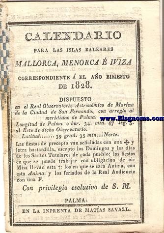 Calendario para las Islas Baleares, Mallorca, Menorca e Iviza Correspondiente al ao de 1828. Dispuesto en el Real observatorio Astronmico de Marina de la Ciudad de San Fernando con arreglo al meridiano de Palma, Longitud de Palma 0 h. 34 min. 47 seg. 5. al Este de dicho Observatorio. Latitud de 39 grad. 35 min. Norte.