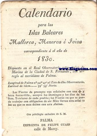Calendario para las Islas Baleares, Mallorca, Menorca e Iviza Correspondiente al ao de 1830. Dispuesto en el Real Observatorio Astronmico de Marina de la Ciudad de S. Fernando con arreglo al meridiano de Palma, Longitud de Palma 0 h. 34 min. 47 seg. 5. al Este de dicho Observatorio. Latitud de 39 grad. 35 min. Norte.
