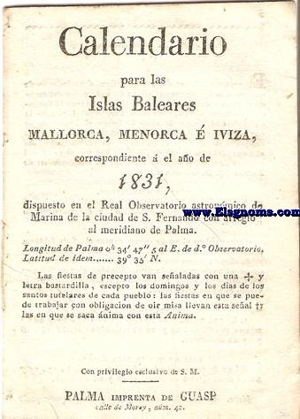 Calendario para las Islas Baleares, Mallorca, Menorca e Iviza Correspondiente al ao de 1831. dispuesto en el Real Observatorio Astronmico de Marina de la Ciudad de S. Fernando con arreglo al meridiano de Palma, Longitud de Palma 0 h. 34 min. 47 seg. 5. al E. de d Observatorio. Latitud de 39 grad. 35 min. N.