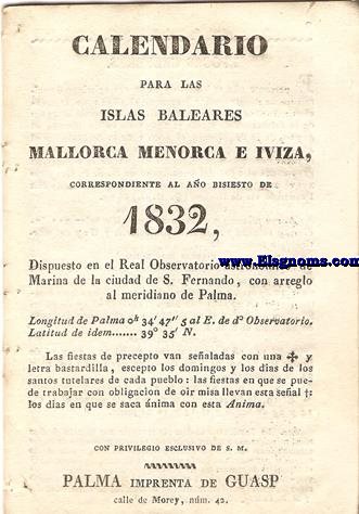 Calendario para las Islas Baleares, Mallorca, Menorca e Iviza Correspondiente al ao de 1832. Dispuesto en el Real Observatorio Astronmico de Marina de la Ciudad de S. Fernando, con arreglo al meridiano de Palma, Longitud de Palma 0 h. 34 min. 47 seg. 5. al E. de d Observatorio. Latitud de 39 grad. 35 min. N.