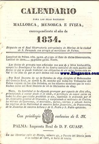Calendario para las Islas Baleares, Mallorca, Menorca e Iviza Correspondiente al ao de 1834. Dispuesto en el Real Observatorio Astronmico de Marina de la Ciudad de S. Fernando, con arreglo al meridiano de Palma, Longitud de Palma 0 h. 34 min. 47 seg. 5. al Este. de dicho Observatorio. Latitud de idem 39 grad. 35 min. Norte.