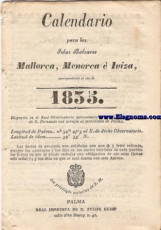 Calendario para las Islas Baleares, Mallorca, Menorca e Iviza Correspondiente al ao de 1835. Dispuesto en el Real Observatorio Astronmico de Marina de la Ciudad de S. Fernando, con arreglo al meridiano de Palma, Longitud de Palma 0 h. 34 min. 47 seg. 5. al Este. de dicho Observatorio. Latitud de idem 39 grad. 35 min. Norte.