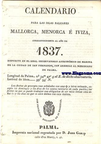 Calendario para las Islas Baleares, Mallorca, Menorca e Iviza Correspondiente al ao de 1837 dispuesto en el Real Observatorio Astronmico de Marina de la Ciudad de San Fernando, con arreglo al meridiano de Palma, Longitud de Palma 0 h. 34 min. 47 seg. 5. al Este. de dicho Observatorio. Latitud de idem 39 grad. 35 min. Norte.
