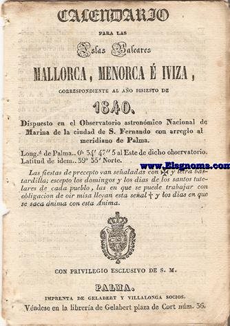 Calendario para las Islas Baleares, Mallorca, Menorca e Iviza Correspondiente al ao bisiesto de 1840. Dispuesto en el Observatorio Astronmico Nacional de Marina de la ciudad de S. Fernando, con arreglo al meridiano de Palma, Longitud de Palma 0 h. 34 min. 47 seg. 5. al Este. de dicho Observatorio. Latitud de idem 39 grad. 35 min. Norte.