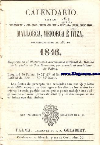 Calendario para las Islas Baleares, Mallorca, Menorca e Iviza Correspondiente al ao de 1846. Dispuesto en el Observatorio Astronmico Nacional de Marina de la ciudad de San Fernando, con arreglo al meridiano de Palma, Longitud de Palma 0 h. 34 min. 47 seg. 5. al Este. de dicho Observatorio. Latitud de idem 39 grad. 35 min. Norte.