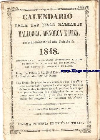 Calendario para las Islas Baleares, Mallorca, Menorca e Iviza Correspondiente al ao bisiesto de 1848. Dispuesto en el Observatorio Astronmico Nacional de Marina de la ciudad de San Fernando, con arreglo al meridiano de Palma, Longitud de Palma 0 h. 34 min. 47 seg. 5. al Este. de dicho Observatorio. Latitud de idem 39 grad. 35 min. Norte.