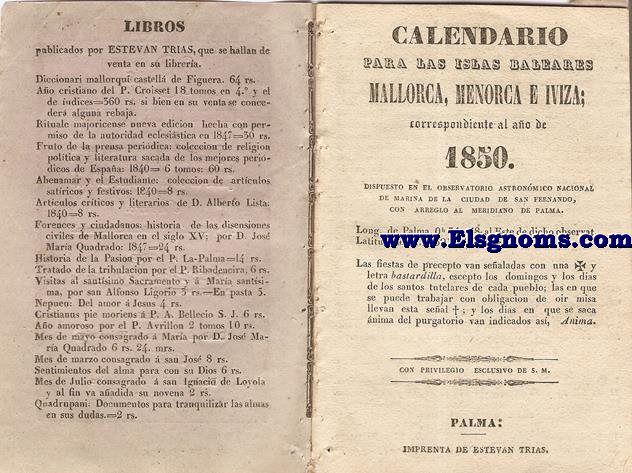 Calendario para las Islas Baleares, Mallorca, Menorca e Iviza Correspondiente al ao de 1850. Dispuesto en el Observatorio Astronmico Nacional de Marina de la ciudad de San Fernando, con arreglo al meridiano de Palma, Longitud de Palma 0 h. 34 min. 47 seg. 5. al Este. de dicho Observatorio. Latitud de idem 39 grad. 35 min. Norte.