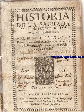 Historia de la Sagrada Passion, sacada de los quatro evangelios, Por el P...  Provincial de la Compaa de Jesus, en la Provincia de Toledo.