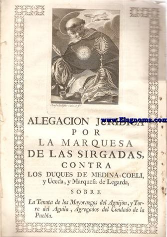 Alegacin Jurdica por la Marquesa de las Sirgalas Contra los Duques de Medina-Coeli,y Uceda,y Marquesa de Legarda,sobre la Tenuta de los mayorazgos del Aguijn y Torre del Aguila, Agregados del Condado de la Puebla. Madrid, 2 de Junio de 1766.