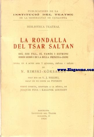 La rondalla del Tsar Saltan del seu fill, el fams i estrenu heroi Guid i de la bella Princesa - Cigne. pera en 4 actes amb 7 quadres, prleg i epleg de... Text rus de V.J. Bielski, basat en un conte de Puixkin. Versi directa, adaptada a la msica, de Joaquim Pena i Kallinik Gousseff.