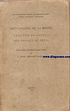 Rectificacin de la mente. Tratado de lgica por Abusalt de Denia. Texto rabe. Traduccin y estudio previo por C. Angel Gonzlez Palencia.