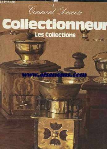 Les Collections.Famille 2000 (Comment on devient collectionneur. Histoire des collections. Les collections d'art. Les collections naturelles. Objets d'emploi courant. Monnaies, armes et livres. Objets trages et inutiles).
