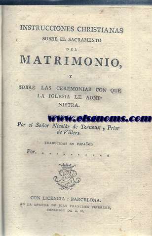 Instrucciones christianas sobre el Sacramento del Matrimonio, y sobre las ceremonias con que la iglesia le administra. Escritas en francs Por el Seor Nicols de Torneux, Prior de Villers.