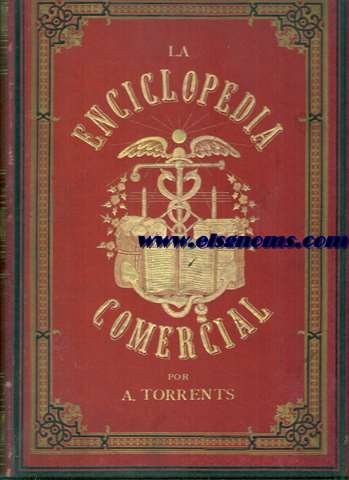 La Enciclopedia Comercial. Tratado completo de Geografa, estadstica, historia, economa, aritmtica, contabilidad, tenedura, clculo y legislacin mercantiles, administrativos e industriales, con demostraciones prcticas de todas las operaciones de la banca, del comercio, etc. Redactado por doctos Catedrticos, Profesores y Peritos mercantiles, en colaboracin con expertos Comerciantes, Industriales y Banqueros. Obra seguida de un Atlas que abarca todos los modelos de libros de contabilidad desde los ms ordinarios hasta los ms especiales de empresas de navegacin y ferrocarriles, etc