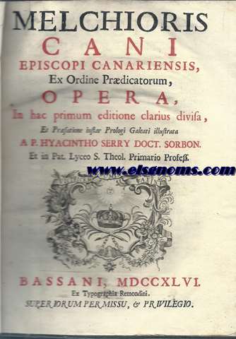 Melchiores Cani Episcopi Canariensis,ex Ordine Prdicatorum,Opera,in hac primum editione clarius divisa et prfactione instar Prologi Galeati illustrata a P.Hyacintho Serry Doct.Sorbon et in Pat.Lyceo S.Theol.Primario Profess.