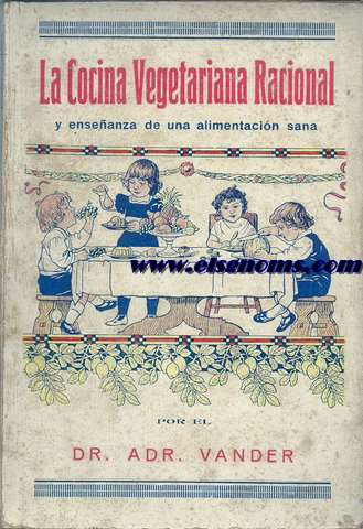 Cocina vegetariana racional y enseanza de una alimentacin sana. Primera parte: Enseanza sobre el valor nutritivo y las cualidades de los alimentos sanos y enfermos. Segunda parte: 300 recetas para la preparacin de comidas.