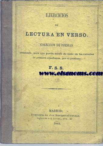 Ejercicios de lectura en verso. Coleccin de poesas ordenada, para que pueda servir de testo en las escuelas de primera enseanza, por el profesor F.S.S.