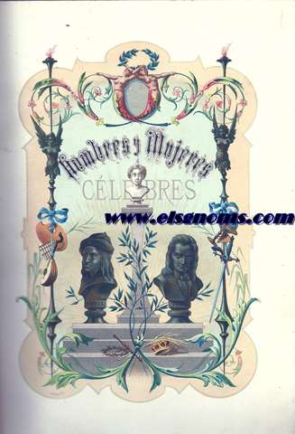 Hombres y Mujeres Clebres de todos los tiempos y de todos los paises. Biografas de personajes ilustres, artistas, poetas, legisladores, guerreros que han inmortalizado sus nombres por sus talentos, virtudes, acciones hericas, cimenes y desventuras.