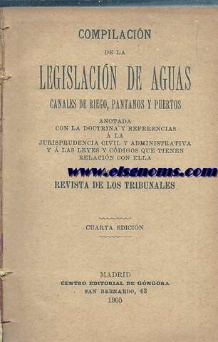 Compilacin de la legislacin de Aguas, canales de riego, pantanos y puertos anotada con la doctrina y referencias a la jurisprudencia civil y administrativa y  las leyes y cdigos que tienen relacin con ella. Por la redaccin de la Revista de los tribunales.