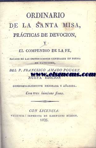 Ordinario de la Santa Misa, prcticas de devocin, y el compendio de la f, sacado de las instrucciones generales en forma de catecismo del P... Nueva edicin considerablemente mejorada y aadida. 