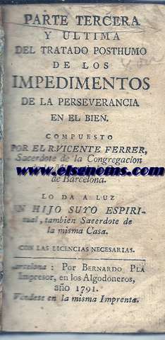 Parte tercera y ultima del Tratado posthumo de los impedimentos de la perseverancia en el bien. Compuesto por el R Vicente Ferrer, Sacerdote de la Congregacion de la Mision de la Casa de Barcelona. Lo da a luz un hijo suyo espiritual, tambin Sacerdote de la misma Casa.