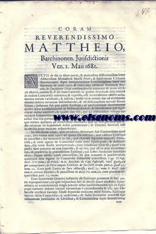 Coram reverendissimo Mattheio, Barchinonen. Jurisdictionis Ven 2 Maii 1681. Auctis de die in diem novis, & durioribus dissentionenibus inter Abbatissam Monasterii Sancti Petri, & Episcopum Civitatis Barchinonen. super interpretatione Concordiarum inter eos initarum de anno 1401. & 1660 non obstante Sententia Rotali, & Decisione illius confirmatoria, emanata de anoo 1678 18 Martii, coram R.P.D. meo Calatai, in quibus firmatum fuit, omnia in cadem Concordia contenta,...