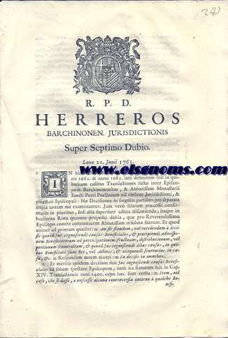R.P.D. Herreros Barchinonen. Jurisdictionis Super Septimo Dubio. Lun 20, Junii 1763. In binis Decisionibus Cardinalis Matthi editis anno 1681. & anno 1682. late definitum suit in quibusnam casibus Transactiones fact inter Episcopum Barchinonensem, & Abbatissam Monasterii Sancti Petri Puellarum nil obstent Jurisdictioni, & potestati Episcopali: Ha Decisiones in singulis partibus per separata dubia coram me examinantur. Jam ver illarum prcessit confirmatio in pluribus....