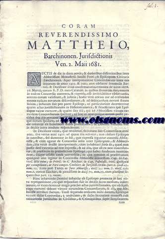 Coram Reverendissimo D. Matheio Barchinonem. Jurisdictionis Ven. 2 Maii 1681. Auctis de die in diem novis, & durioribus dissentionibus inter Abbatissam Monasterii Sancti Petri (Puellarum), & Episcopum Civitatis Barchinonen, super interpretatione Concordiarum inter eos initarum de anno 1401. & 1660. non obstante Sententia Rotali, & Decisione illius confirmatoria, emanara de anno 1678. 18 Martii, corm R.P.D. mero Calatai...