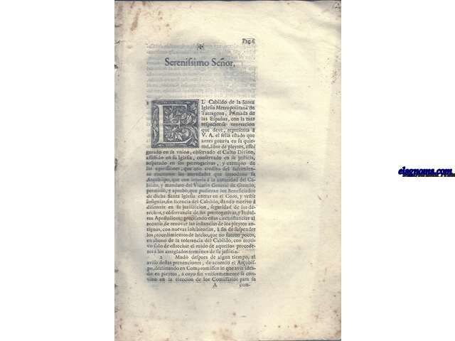 Serenisimo Seor: El Cabildo de l Santa Iglesia Metropolitana de Tarragona, Primada de las Espaas, con la mas respetuoda veneracion que deve representar a V.A. el feliz estado que antes gozaba en su quietud, libre de pleytos....que con credito del sufrimiento excitaron las novedades que introduxo su Arobispo, que con injuria  la autoridad del Cabildo, y mandato del Vicario General de Gremios, permiti, y aprob, que pudieran los Beneficiados de dicha Santa Iglesia entrar en el Coro, y vestir insignias, sin licencia del Cabildo....Estos, Serenisimo Seor, son los motivos en que fundamenta el Cabildo su Justicia en su razon, su esperana en la proteccion de V.A. y su libertad en la denegacin de la Asistenca que pide el Arobispo: para que con ella quede restablecido el Cabildo en sus Prerrogativas, sus Capitulares en su seguridad, el Culto Divini en su reverencia....