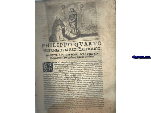 Philippo Quarto Hispaniarum Rei Catholico. Magister F. Petrus Spinel dela Portaza Dominicanus Cesaraugustanas Dicat, & Consecrat. Comes de Lemos posuit in manibus meis, memoriale firmatum per Magistrum Fratrem Ioannem Martinez del Prado, primarium interpretem Complutensem, & Provincialem Provinci Castelle nostri Ordinis, dicatum Csaree Vestr Maiestati, & ibi fatetur innumera beneficia collata Dominicanis gratuito, & abundanter,...