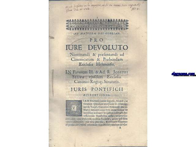 Ad majorem Dei Gloriam. Pro Iure Devoluto Nominandi & prsentandi ad Canonicatum & Prbendam Ecclesi Helenensis. In FavoremIII. & Ad R. Iosephi Selva, ejusdem Ecclesi Canonici Regiiq; Senatoris. Iuris Pontificii allegationes. 